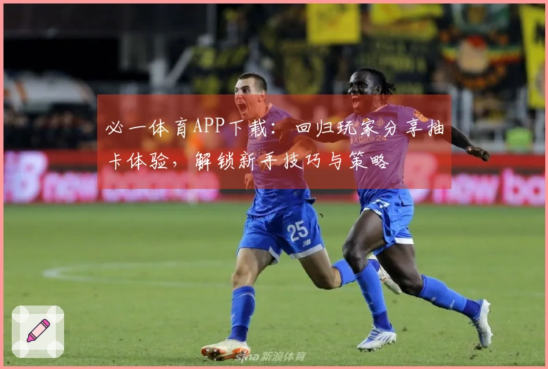 必一体育APP下载：回归玩家分享抽卡体验，解锁新手技巧与策略