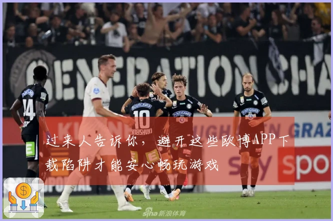 过来人告诉你，避开这些欧博APP下载陷阱才能安心畅玩游戏