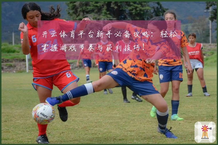 开云体育平台新手必备攻略：轻松掌握游戏节奏与获利技巧！
