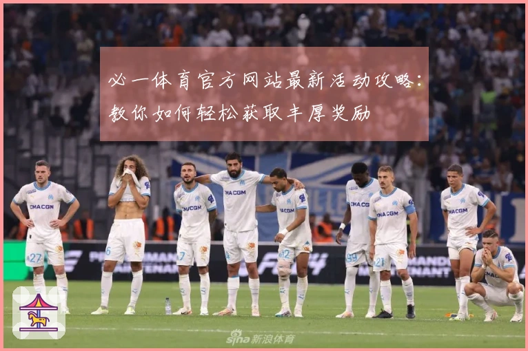 必一体育官方网站最新活动攻略：教你如何轻松获取丰厚奖励