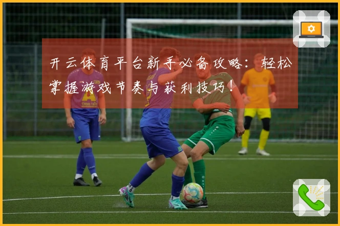 开云体育平台新手必备攻略：轻松掌握游戏节奏与获利技巧！