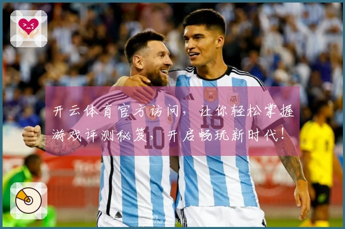 开云体育官方访问，让你轻松掌握游戏评测秘笈，开启畅玩新时代！
