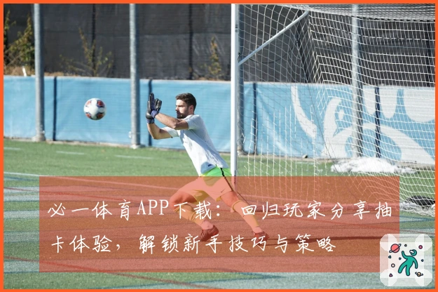 必一体育APP下载：回归玩家分享抽卡体验，解锁新手技巧与策略